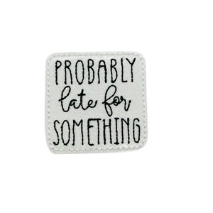 May include: White square patch with black embroidered text that reads "PROBABLY late for SOMETHING".
