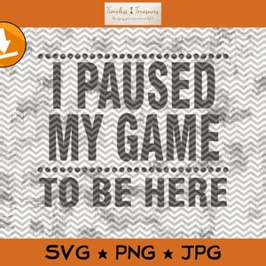 May include: A digital download of a graphic design with a distressed, vintage look. The design features a chevron pattern background and the text "I paused my game to be here". The text is in black and the background is in gray. The design is available in SVG, PNG, and JPG formats.