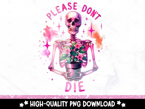 Please Don't Die PNG, Funny Skeleton Clipart, Cute Gardening PNG, Trendy Plant Sublimation Design, Graphic Tees, DTF File, Stickers, Wrap