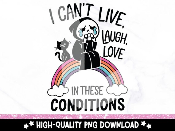 Sad Grim Reaper PNG, I Can't Live Laugh Love In These Conditions PNG, Sublimation Design, Digital Download, Quirky Mental Health Clipart
