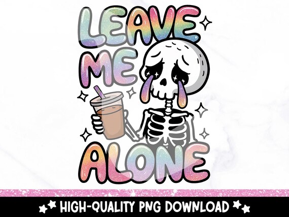 Leave Me Alone PNG, Snarky Skeleton Clipart, Funny Mental Health Sublimation Design, Antisocial DTF Tshirt Transfer, Anxiety Introvert PNG