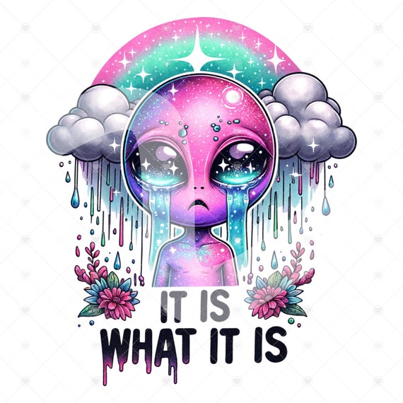 It Is What It Is PNG, Sad Crying Alien Clipart, Sarcastic Alien Clipart, Sarcasm Png, Snarky Alien Shirt Design, Outer Space Sublimation