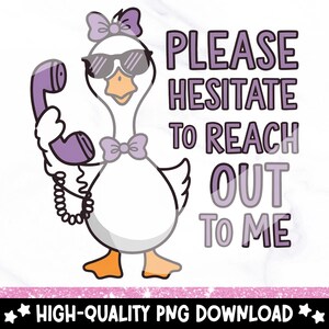 May include: A cartoon illustration of a goose wearing sunglasses and a bow, holding a purple phone with the text "PLEASE HESITATE TO REACH OUT TO ME".