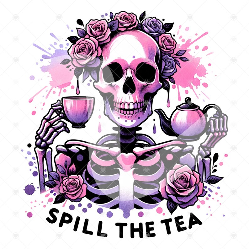 May include: A pink skeleton with a crown of roses holds a teacup and teapot. The skeleton is surrounded by pink and purple watercolor splatters. The text "Spill the tea" is written below the skeleton.