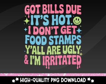 May include: A black background with the text "GOT BILLS DUE, IT'S HOT, I DON'T GET FOOD STAMPS, Y'ALL ARE UGLY, & I'M IRRITATED" in pink, blue, and green. A smiley face is included. The words are in a groovy font.