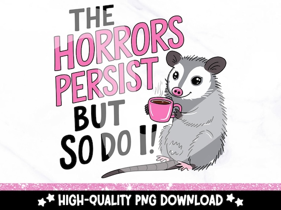 Funny Opossum PNG, The Horrors Persist But So Do I Clipart, Cute Sublimation PNG, Possu, T Shirt Design, Sticker, Mug, Badge Reel Download