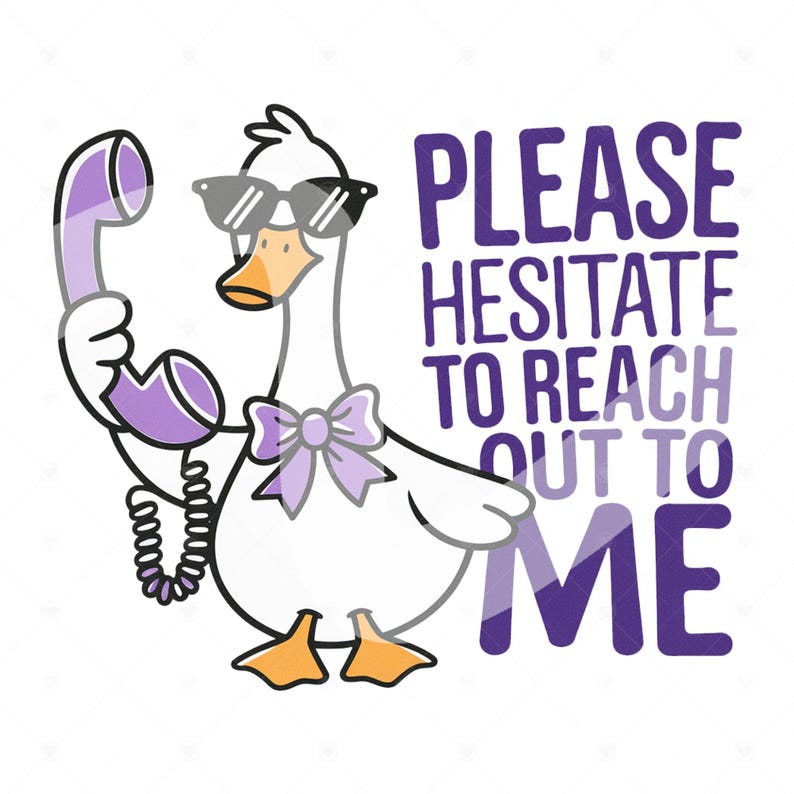 May include: A cartoon goose wearing sunglasses and a purple bow holds a purple phone to its ear. The text "PLEASE HESITATE TO REACH OUT TO ME" is written in purple letters.