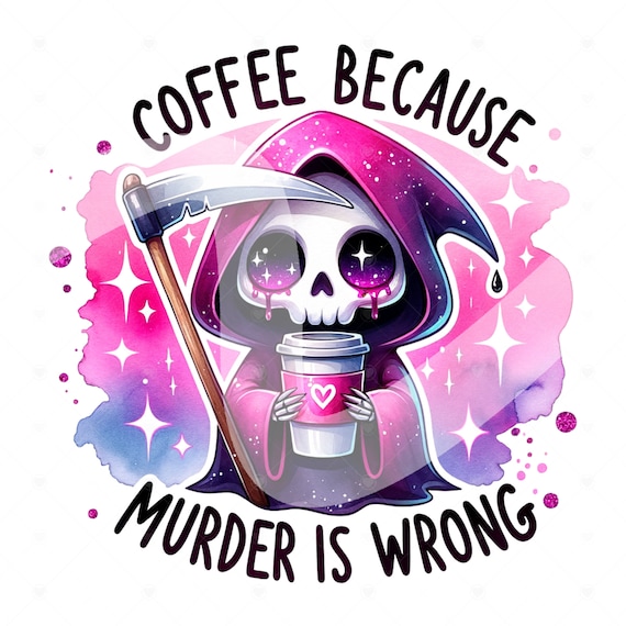 Coffee Because Murder Is Wrong PNG, Funny Grim Reaper Clipart, Trendy Coffee Sublimation Design for Graphic Tees, DTF File, Stickers, Wrap