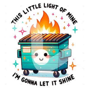 May include: A green dumpster with a smiling face and flames on top. The text around the dumpster reads "This little light of mine I'm gonna let it shine."
