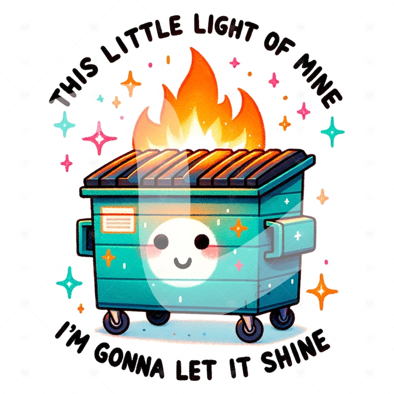 May include: A green dumpster with a smiling face and flames on top. The text around the dumpster reads "This little light of mine I'm gonna let it shine."