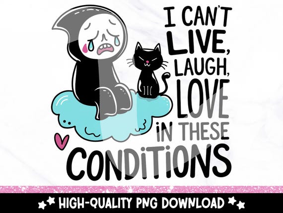 Sad Grim Reaper PNG, I Can't Live Laugh Love In These Conditions PNG, Sublimation Design, Digital Download, Quirky Mental Health Clipart