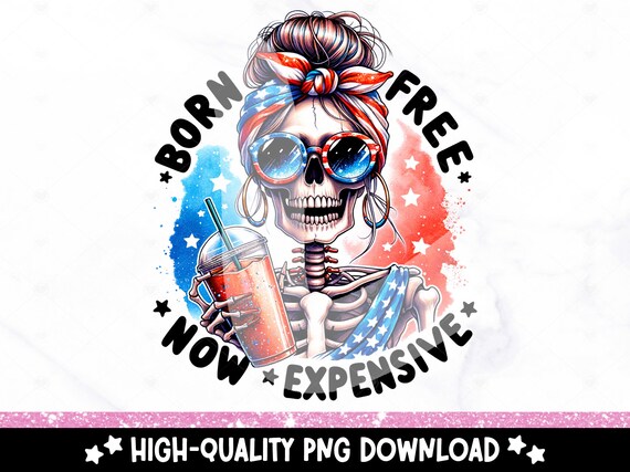 Born Free Now Expensive PNG, Funny 4th Of July Png, Skeleton American Girl Clipart, Freedom Sublimation File, Fourth Of July DTF Transfer