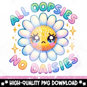 May include: A digital graphic featuring a cartoon daisy with a sad expression. The daisy has white petals, a yellow center, and large, expressive eyes. Text above and below reads "ALL OOPSIES NO DAISIES" in colorful, glittery letters. Gold stars are scattered around the daisy.