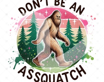 May include: A graphic design featuring a Bigfoot illustration walking forward, with the text "DON'T BE AN ASSQUATCH" in a circular design. The background includes a sunset, trees, and paint splatters.