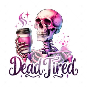 May include: A skeleton with a pink and purple skull holds a pink and black coffee cup with steam rising from it. The text "Dead Tired" is written in black with a glittery purple background.