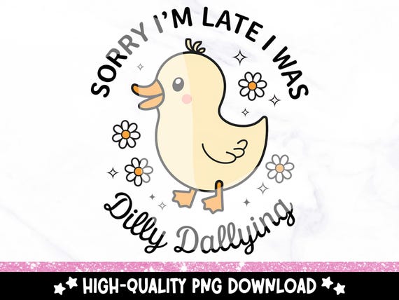 Sorry I'm Late Duck PNG, I Was Dilly Dallying Clipart, Cute Trendy PNG, Funny Dilly Dally Shirt Sublimation Design, DTF Transfer File
