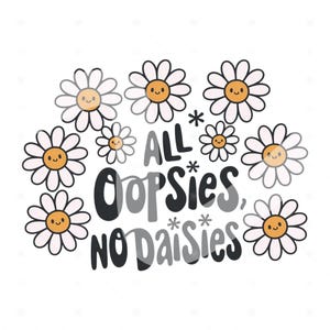 May include: White daisies with happy faces surround the text "All oopsies, no daisies" in black lettering.
