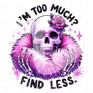 May include: A pink and purple skull with a pink rose on its head, wearing a pink fluffy boa. The skull is holding the boa with its skeletal hands. The text "I'm too much? Find less." is written around the skull.