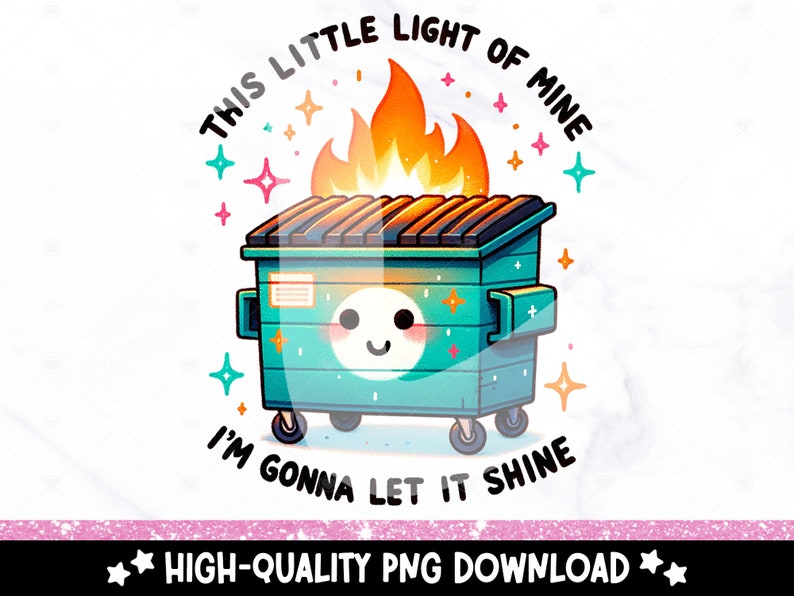 May include: A green and blue cartoon dumpster with a smiling face and flames on top. The text "THIS LITTLE LIGHT OF MINE I'M GONNA LET IT SHINE" is written around the dumpster.