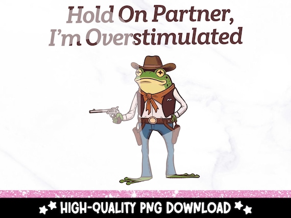 Hold on Partner I'm Overstimulated Clipart, Funny Frog PNG, Funny Sublimation Design, Snarky Froggy, Unhinged Shirt Design Download