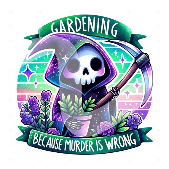 Gardening Because Murder Is Wrong PNG, Funny Grim Reaper Clipart, Trendy Plant Sublimation Design for Graphic Tees, DTF File, Stickers, Wrap