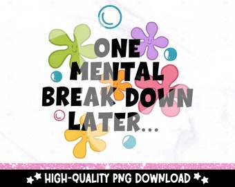May include: A colorful graphic design with the text "One Mental Breakdown Later..." surrounded by colorful flowers and bubbles.