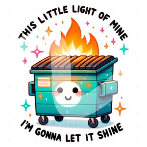 May include: A green dumpster with a smiling face and flames on top. The text around the dumpster reads "This little light of mine I'm gonna let it shine."