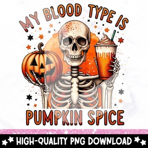 May include: A skeleton holding a pumpkin and a cup of pumpkin spice latte. The text "My blood type is pumpkin spice" is written above the skeleton.