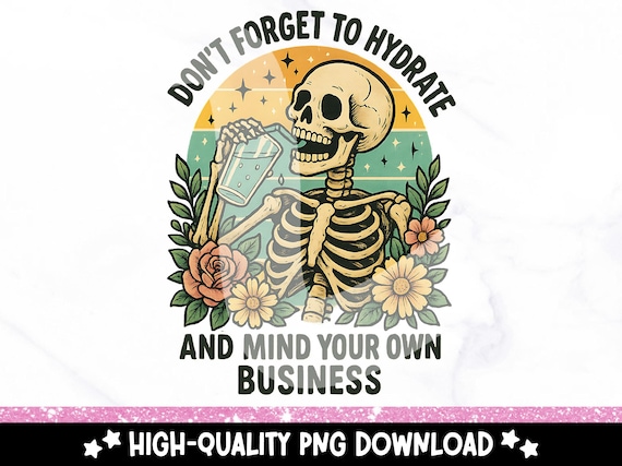 Don't Forget to Hydrate and Mind Your Business PNG, Sarcastic Sayings Clipart, Trendy Sassy png, Snarky Skeleton PNG Sublimation Design DTF