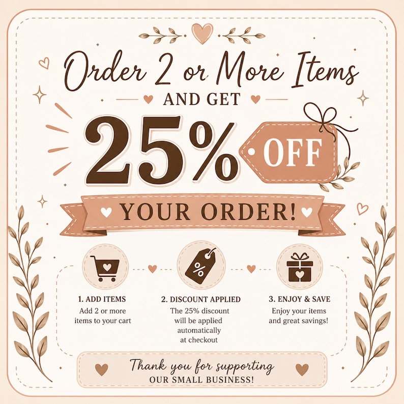May include: A promotional graphic with a beige background and decorative elements. Text reads "Order 2 or More Items and Get 25% OFF Your Order!" with instructions: Add items, discount applied, and enjoy & save. Includes "Thank you for supporting our small business!"