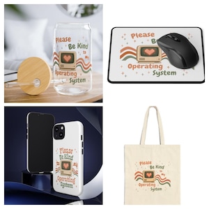 May include: A clear glass tumbler with a bamboo lid and straw, a rectangular mouse pad with a black computer mouse, a white smartphone case, and a beige tote bag. Each item features a graphic of a computer monitor with a heart and the text Please Be Kind to my Operating System.