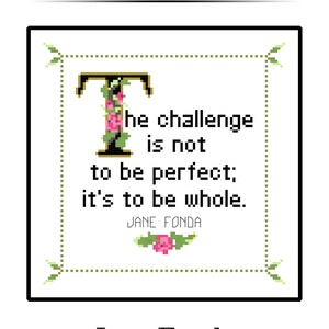 May include: A cross stitch pattern with the text "What She Said." The design features a quote by Jane Fonda: "The challenge is not to be perfect; it's to be whole." The text is in a pixelated style with floral accents.