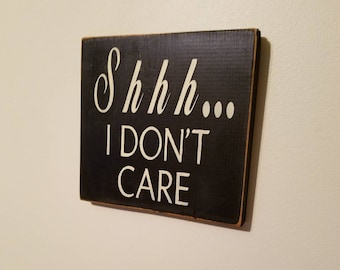 Shhh....I don't care. Hand painted humorous wood sign, perfect for the office or the home!