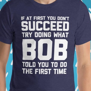 Try Doing What Bob Told You To Do The First Time T-Shirt, Funny Bob T-Shirt, Funny Gift For Bob, Funny T-Shirts For Bob, Funny Bob Gifts