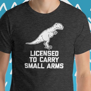 Licensed To Carry Small Arms T-Shirt, Funny T-Rex T-Shirt, Cute Funny Dinosaur T-Shirt, Funny Saying T-Shirt, Funny T-Shirts For Men Guys