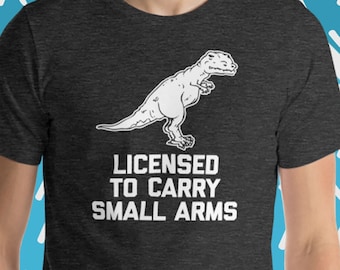 Funny T-Rex T-Shirt: Licensed To Carry Small Arms