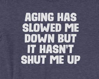Funny Sarcastic T-Shirt: Aging Hasn't Shut Me Up