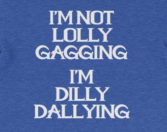 I'm Not Lollygagging, I'm Dilly-Dallying - Funny Lazy T-Shirt