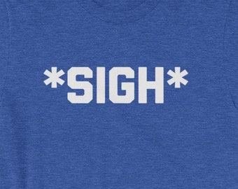 Sigh T-Shirt: Funny Sarcastic Novelty Humor Tee