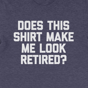 Funny Retired Shirt: Does This Shirt Make Me Look Retired? T-Shirt funny saying retirement sarcastic novelty humor Funny Tshirts for Men Guy