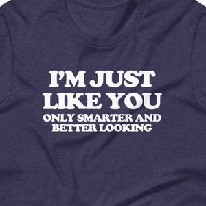 Sarkastisches T-Shirt: I&#39;m Just Like You, Only Smarter & Better Looking