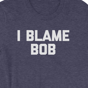 Funny Bob Shirt: I Blame Bob T-Shirt funny saying sarcastic novelty humor Funny Tshirts for Men Cool Funny T Shirt Man Mens Shirt Guys Shirt