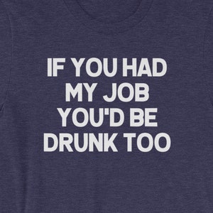 Funny Drinking Shirt: If You Had My Job You'd Be Drunk Too T-Shirt funny saying sarcastic novelty humor Funny Tshirts for Men Cool Funny Tee