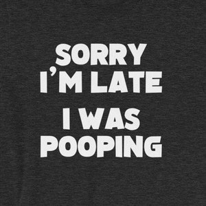 Sorry I&#39;m Late, I Was Pooping T-Shirt funny saying sarcastic novelty humor Funny Tshirts for Men Cool Funny T Shirt Man Mens Shirt Mens Tee
