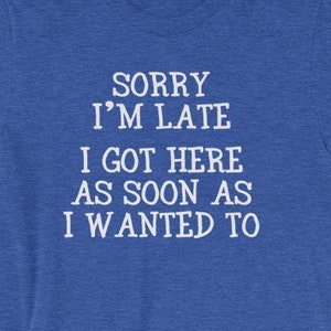 Sorry I&#39;m Late (I Got Here As Soon As I Wanted To) T-Shirt funny saying sarcastic novelty humor Funny Tshirts for Men Cool Funny T Shirt Man