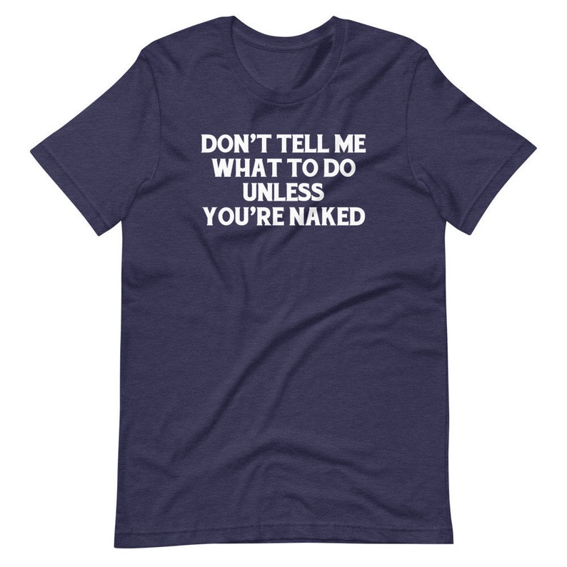 Don't Tell Me What To Do Unless You're Naked T-Shirt funny saying sarcastic sex Funny Tshirts for Men Cool Funny T Shirt Mens TShirt Guys 