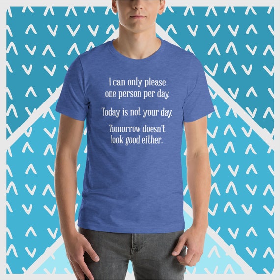 I Can Only Please One Person Per Day Sarcastic Funny T-Shirt I Can Only Please One Person Per Day Sarcastic Funny T-Shirt