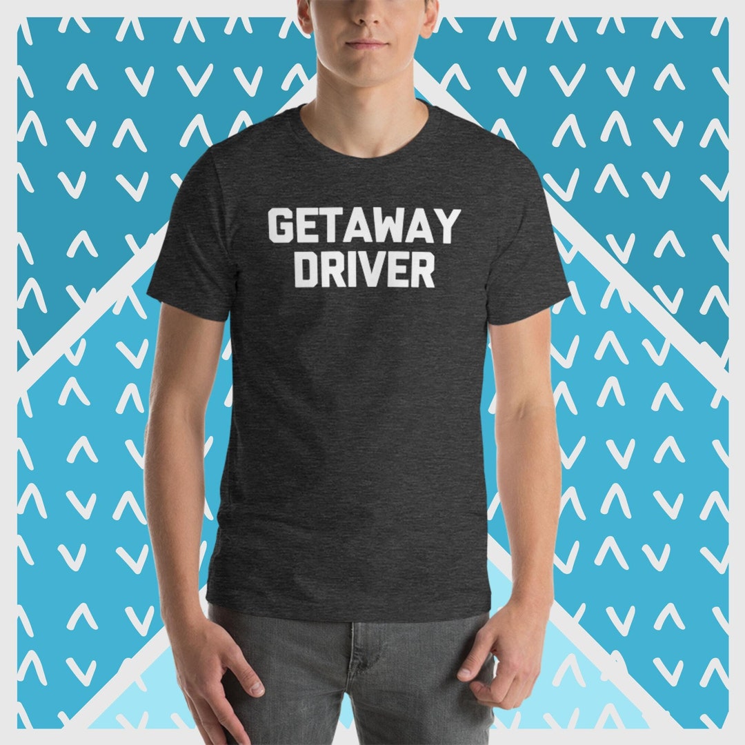 Getaway Driver Tshirt, Funny Car Guy Tshirt, Funny Driving Tshirt