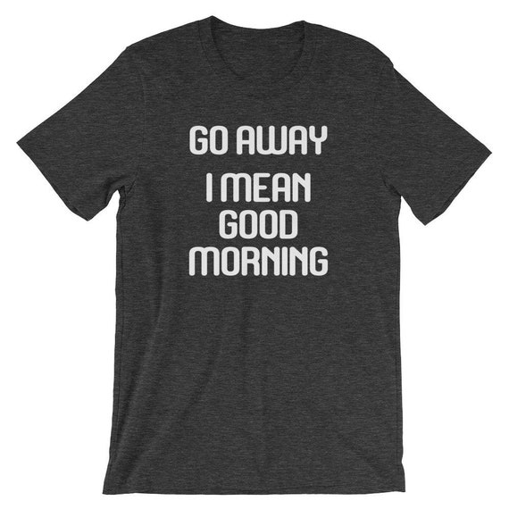 Buy Go Away I Mean Good Morning T-shirt Funny Saying Sarcastic Online in India - Etsy Buy Go Away I Mean Good Morning T-shirt Funny Saying Sarcastic Online in India - Etsy