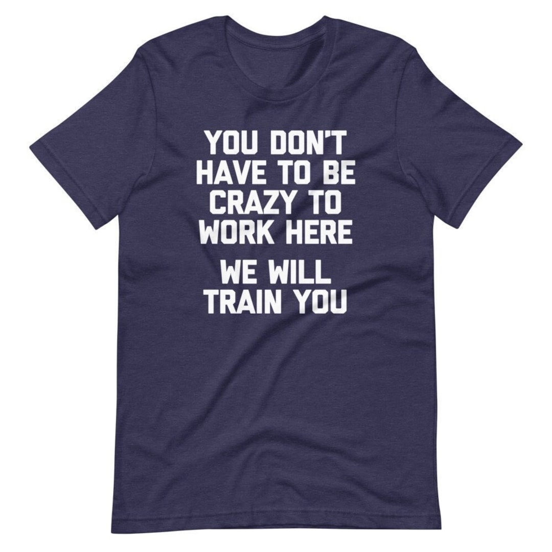 Buy Funny Sarcastic Work T-shirt: 'you Don't Have to Be Crazy
